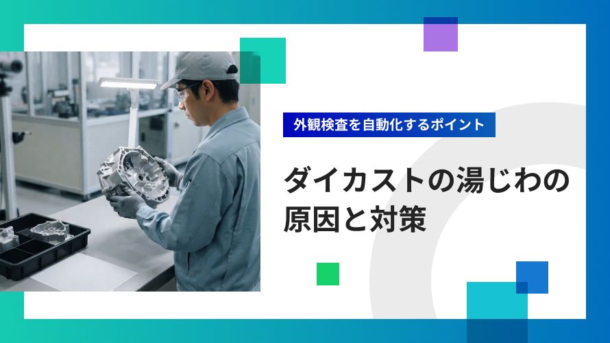 ダイカストの湯じわの原因と対策｜外観検査を自動化するポイント