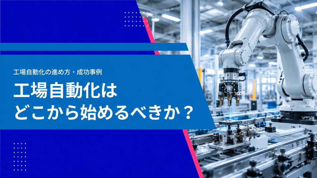 工場自動化はどこから始めるべきか？進め方と成功事例を解説