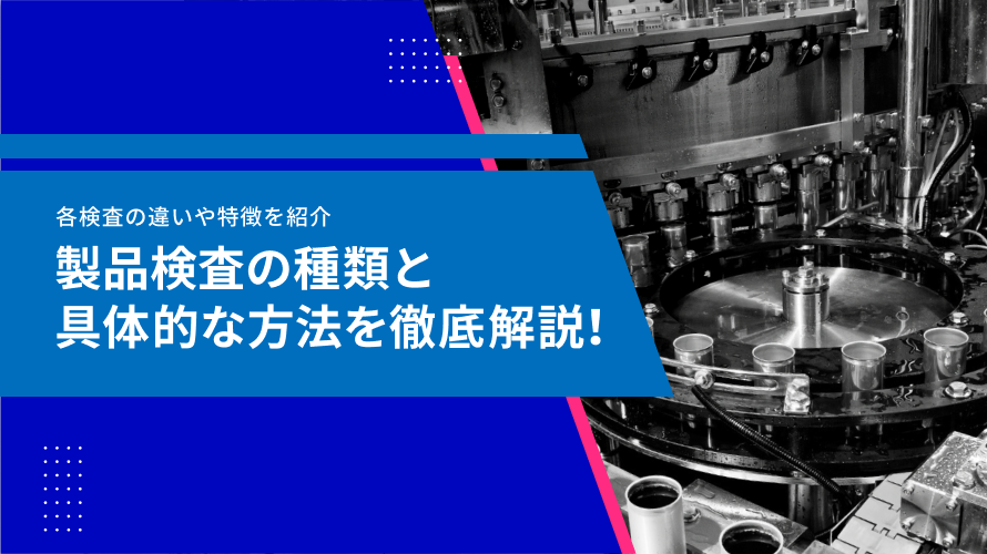 製品検査の種類と具体的な方法を徹底解説!プロセス別の検査手法と精度向上のヒントも紹介