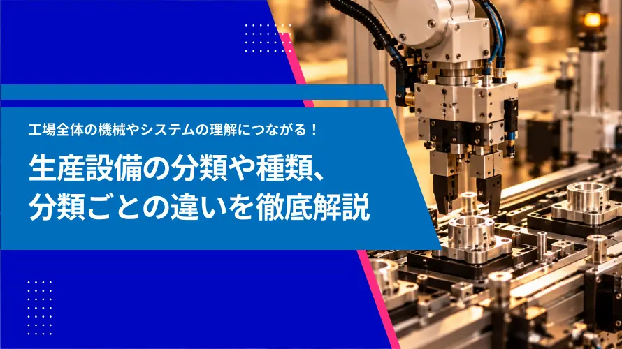 生産設備の種類と役割まとめ｜分類ごと代表例や各設備の違いを解説